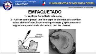 EMPAQUETADO
1.- Verificar Enmuflado esté seco.
2.- Aplicar con el pincel una fina capa de aislante para acrílico
sobre el enmuflado. Esperamos que seque y aplicamos una
segunda capa evitando el contacto con los dientes.
 
