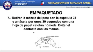 EMPAQUETADO
7.- Retirar la mezcla del pote con la espátula 31
y amásela por unos 30 segundos con una
hoja de papel celofán húmeda. Evitar el
contacto con las manos.
 
