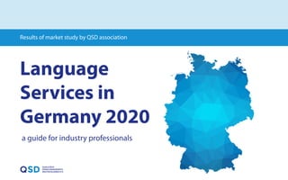 Results of market study by QSD association
Language
Services in
Germany 2020
a guide for industry professionals
 