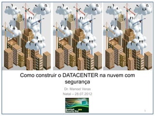 Como construir o DATACENTER na nuvem com
                  segurança
               Dr. Manoel Veras
              Natal – 28.07.2012



                                           1
 
