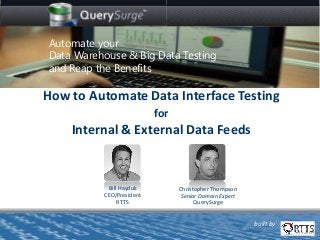 Bill Hayduk
CEO/President
RTTS
How to Automate Data Interface Testing
for
Internal & External Data Feeds
Christopher Thompson
Senior Domain Expert
QuerySurge
Automate your
Data Warehouse & Big Data Testing
and Reap the Benefits
built by
 