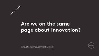 Are we on the same
page about innovation?
Innovations in Government & Policy
 