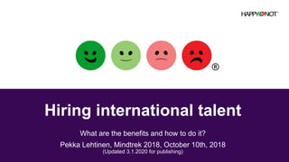 What are the benefits and how to do it?
Pekka Lehtinen, Mindtrek 2018, October 10th, 2018
(Updated 3.1.2020 for publishing)
Hiring international talent
 