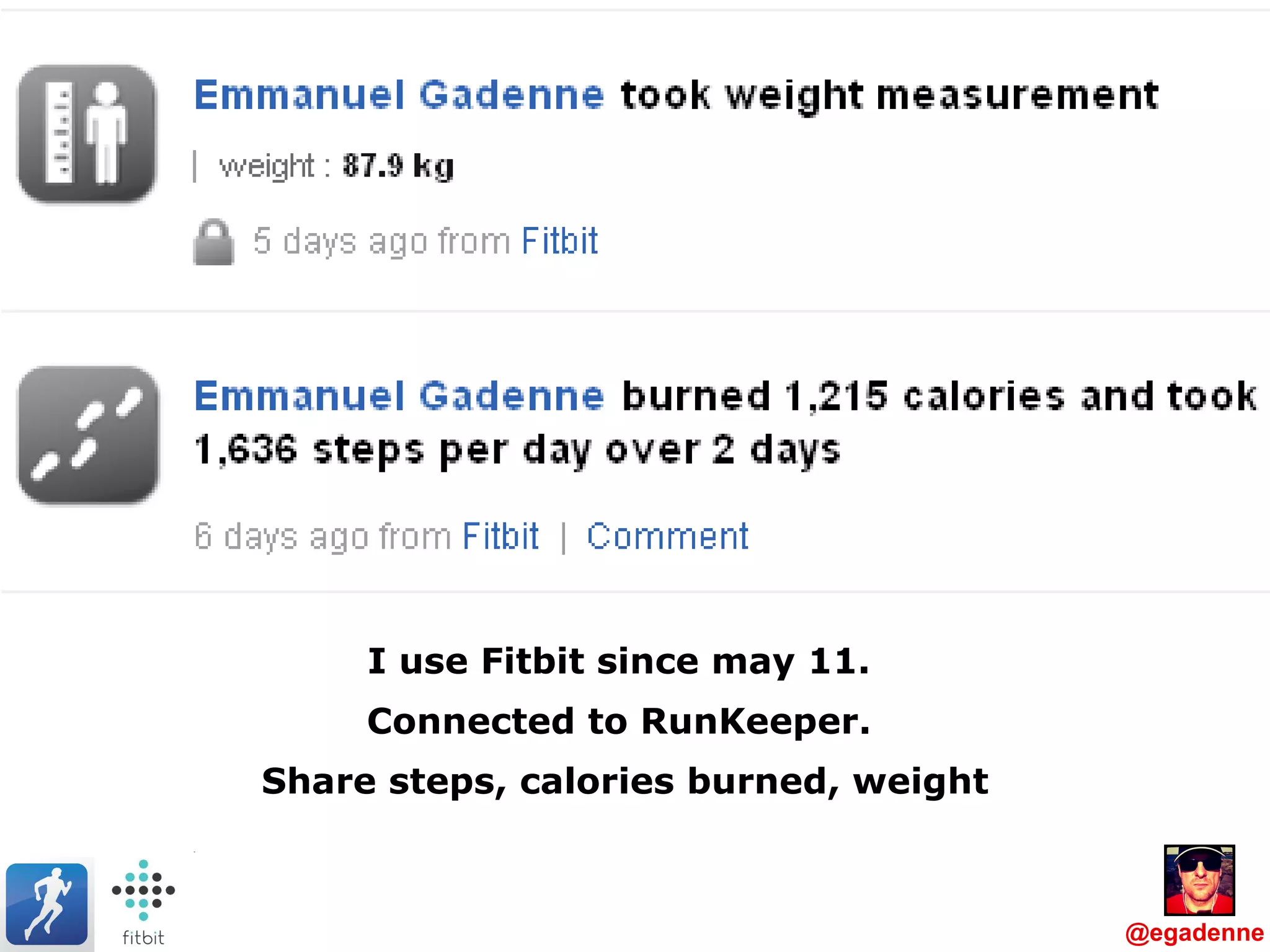 I use Fitbit since may 11.  Connected to RunKeeper.  Share steps, calories burned, weight @egadenne 