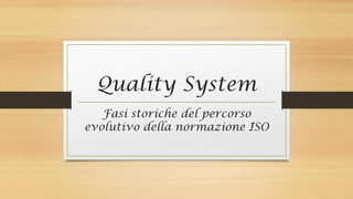 Quality System
Fasi storiche del percorso
evolutivo della normazione ISO
 