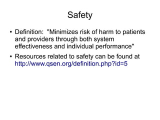Safety
●   Definition: "Minimizes risk of harm to patients
    and providers through both system
    effectiveness and individual performance"
●   Resources related to safety can be found at
    http://www.qsen.org/definition.php?id=5
 