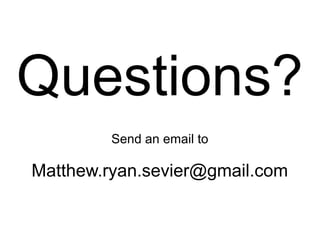 Questions?
         Send an email to

Matthew.ryan.sevier@gmail.com
 