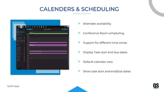Attendee availability
Conference Room scheduling
Support for different time zones
Display Task start and due dates
Default calendar view
Show task start and end/due dates
ENTP Mail
CALENDERS & SCHEDULING
 