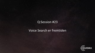 Q:Session #23
Voice Search er fremtiden
 
