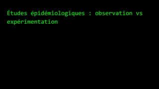 Études épidémiologiques : observation vs
expérimentation
 