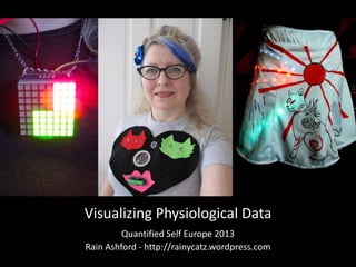 Visualising Physiological Data
Quantified Self Europe 2013
Rain Ashford - http://rainycatz.wordpress.com
 