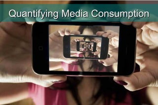 Quantifying Media ConsumptionQuantifying Media Consumption
 