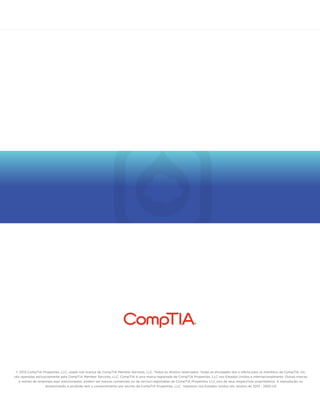 © 2013 CompTIA Properties, LLC, usado sob licença de CompTIA Member Services, LLC. Todos os direitos reservados. Todas as atividades dos e oferta para os membros da CompTIA, Inc,
são operadas exclusivamente pela CompTIA Member Services, LLC. CompTIA é uma marca registrada de CompTIA Properties, LLC nos Estados Unidos e internacionalmente. Outras marcas
e nomes de empresas aqui mencionados, podem ser marcas comerciais ou de serviço registradas de CompTIA Properties, LLC oou de seus respectivos proprietários. A reprodução ou
disseminação é proibida sem o consentimento por escrito da CompTIA Properties, LLC. Impresso nos Estados Unidos em Janeiro de 2013 - 2925-US
www.comptia.org/communities
www.comptia.org/communities
 