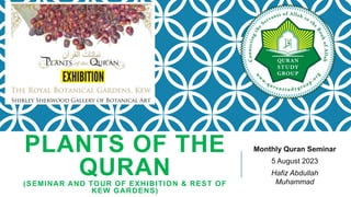 PLANTS OF THE
QURAN
(SEMINAR AND TOUR OF EXHIBITION & REST OF
KEW GARDENS)
Monthly Quran Seminar
5 August 2023
Hafiz Abdullah
Muhammad
 