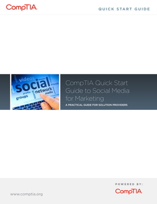 Q U I C K S TA R T G U I D E
www.comptia.org/communities
P O W E R E D B Y :
www.comptia.org
CompTIA Quick Start
Guide to Social Media
for Marketing
A practical guide for solution providers
 