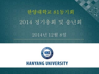 한양대학교 81동기회 
2014년 12월 8일 
 