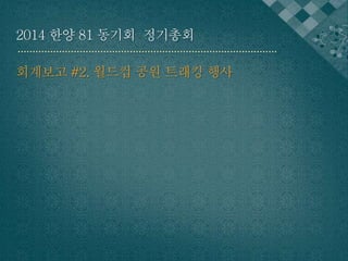 2014 한양 81 동기회 정기총회 
회계보고 #2. 월드컵 공원 트래킹 행사 
 