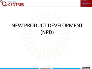 ● LEARNING
● HOSPITALITY
● ENTERTAINMENT
● KIDS CARE
● RETAIL
www.saharaqcentres.com
A business initiative by
• LEARNING
● HOSPITALITY
● ENTERTAINMENT
● KIDS CARE
● RETAIL
www.saharaqcentres.com
A business initiative by
NEW PRODUCT DEVELOPMENT
(NPD)
 