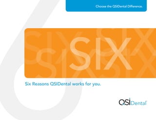 SIXSIXSIX SIX
SIX
Choose the QSIDental Difference.
Six Reasons QSIDental works for you.
 