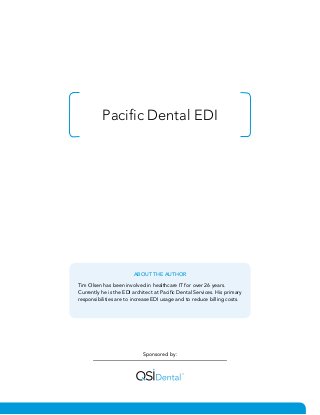 Pacific Dental EDI
Sponsored by:
ABOUT THE AUTHOR
Tim Olsen has been involved in healthcare IT for over 26 years.
Currently he is the EDI architect at Pacific Dental Services. His primary
responsibilities are to increase EDI usage and to reduce billing costs.
 