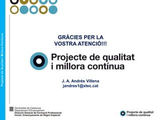 GRÀCIES PER LA
VOSTRA ATENCIÓ!!!
J. A. Andrés Villena
jandres1@xtec.cat
 