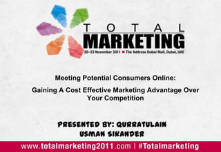 Meeting Potential Consumers Online:
Gaining A Cost Effective Marketing Advantage Over
                Your Competition


       Presented by: Qurratulain
            Usman Sikander
                                            1
 