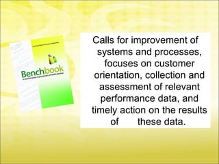 Calls for improvement of
  systems and processes,
    focuses on customer
 orientation, collection and
  assessment of relevant
   performance data, and
timely action on the results
      of    these data.
 