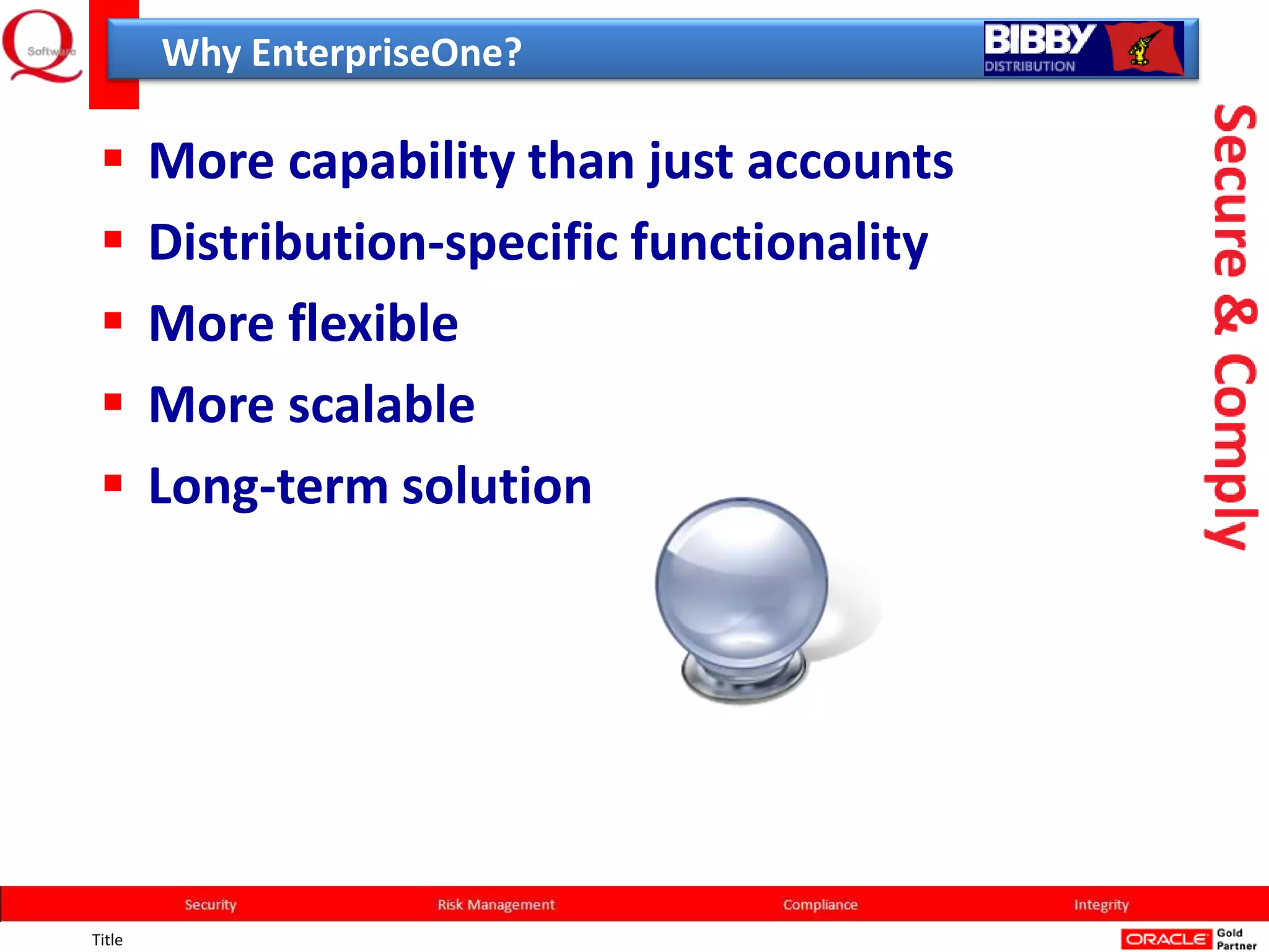 Why EnterpriseOne?

       More capability than just accounts
       Distribution-specific functionality
       More flexible
       More scalable
       Long-term solution




Title
 