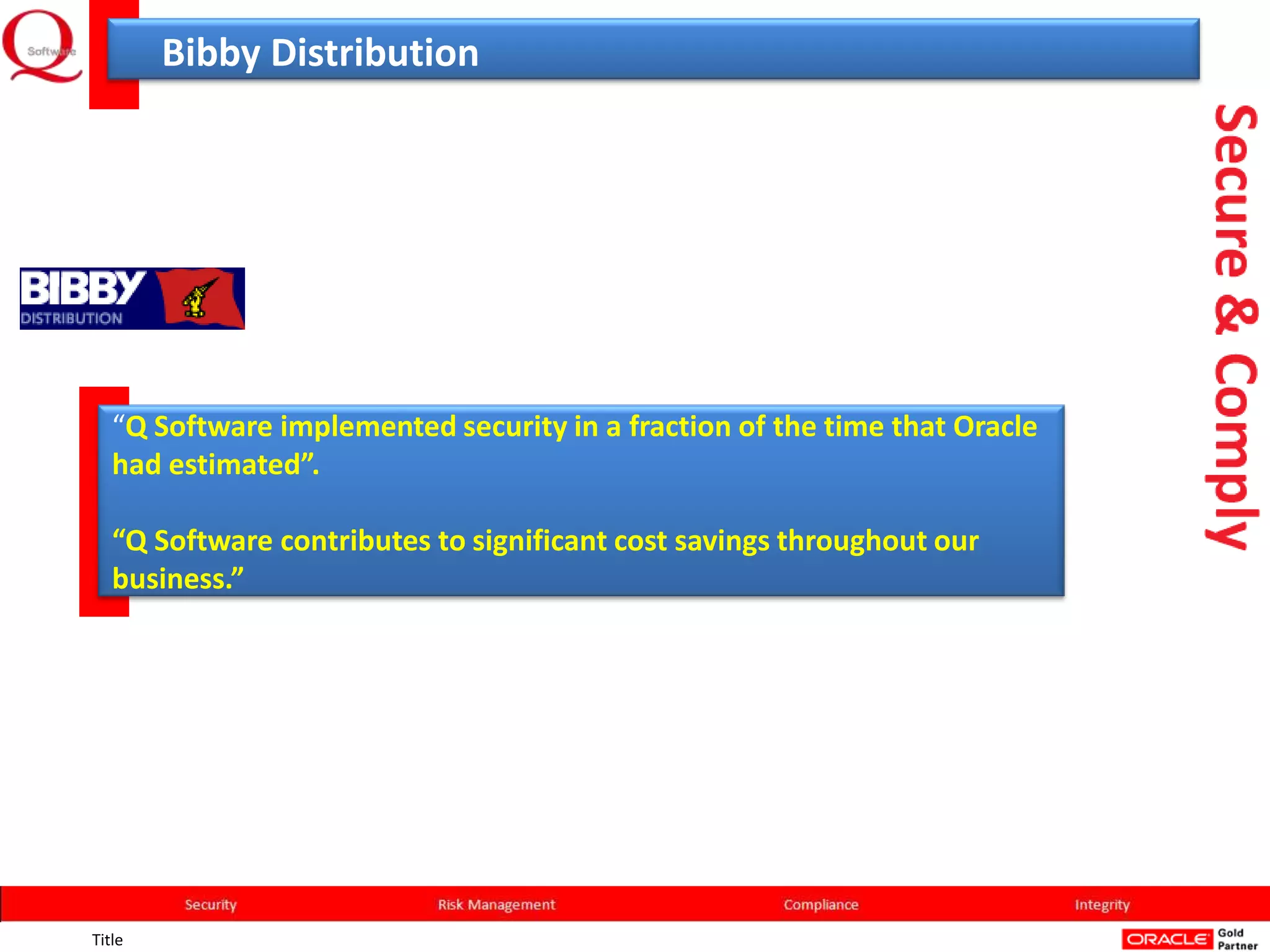 Bibby Distribution




   “Q Software implemented security in a fraction of the time that Oracle
   had estimated”.

   “Q Software contributes to significant cost savings throughout our
   business.”




Title
 