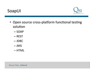 Business Value…Achieved
SoapUI	
  
•  Open	
  source	
  cross-­‐plaSorm	
  func$onal	
  tes$ng	
  
solu$on	
  
– SOAP	
  
– REST	
  
– JDBC	
  
– JMS	
  
– HTML	
  
 