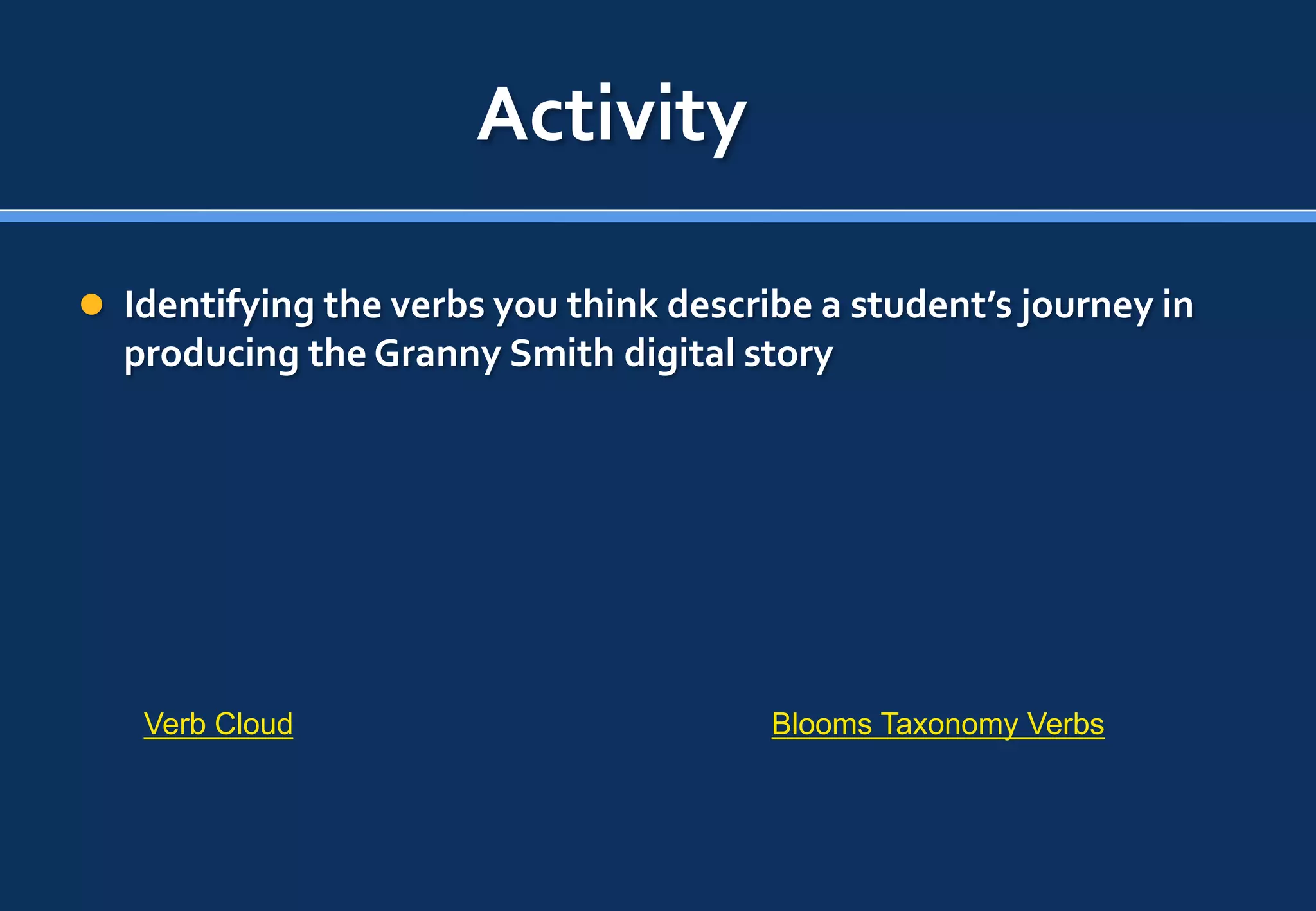 Activity

 Identifying the verbs you think describe a student’s journey in
  producing the Granny Smith digital story




   Verb Cloud                           Blooms Taxonomy Verbs
 
