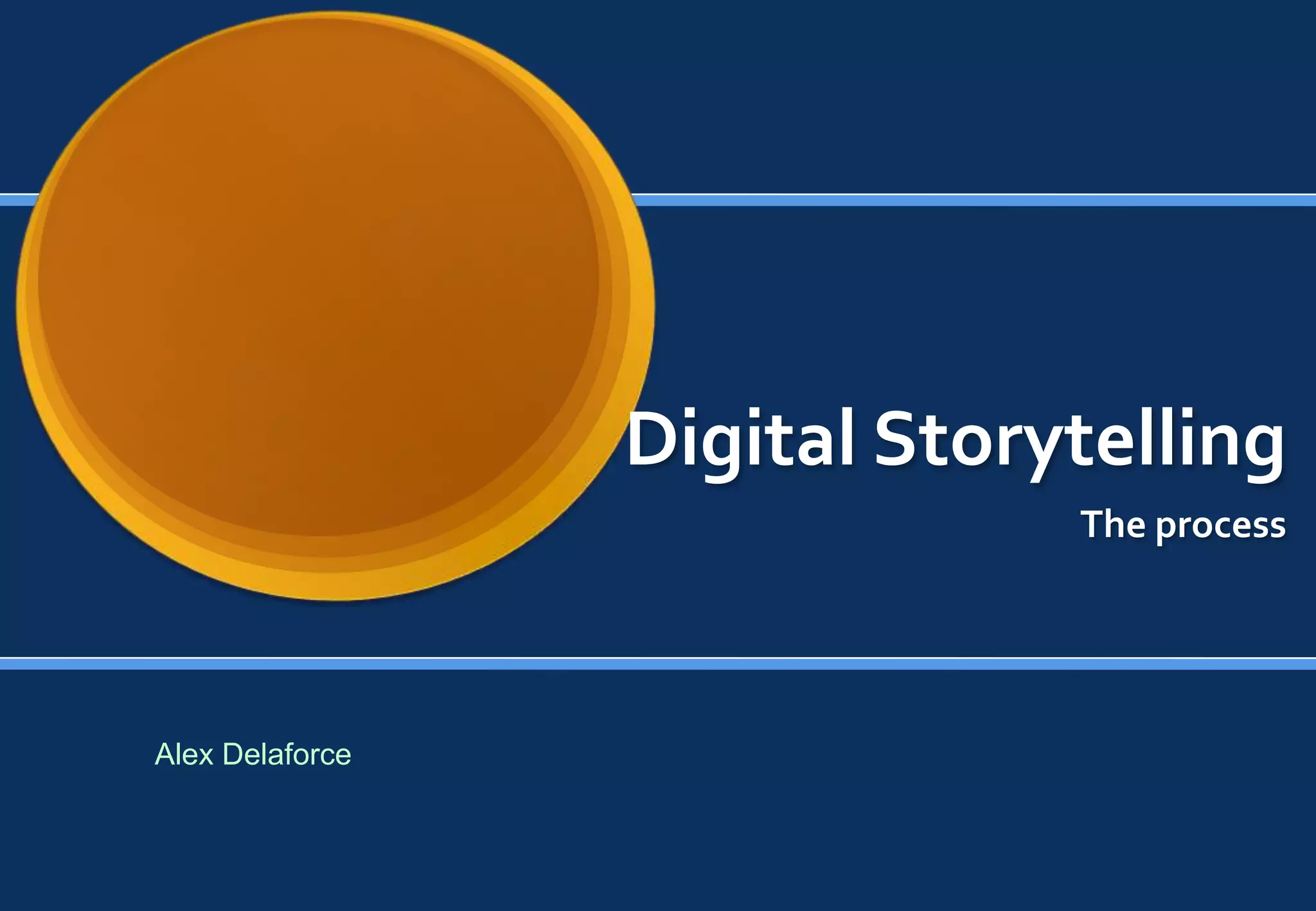 Digital Storytelling
                              The process




Alex Delaforce
 