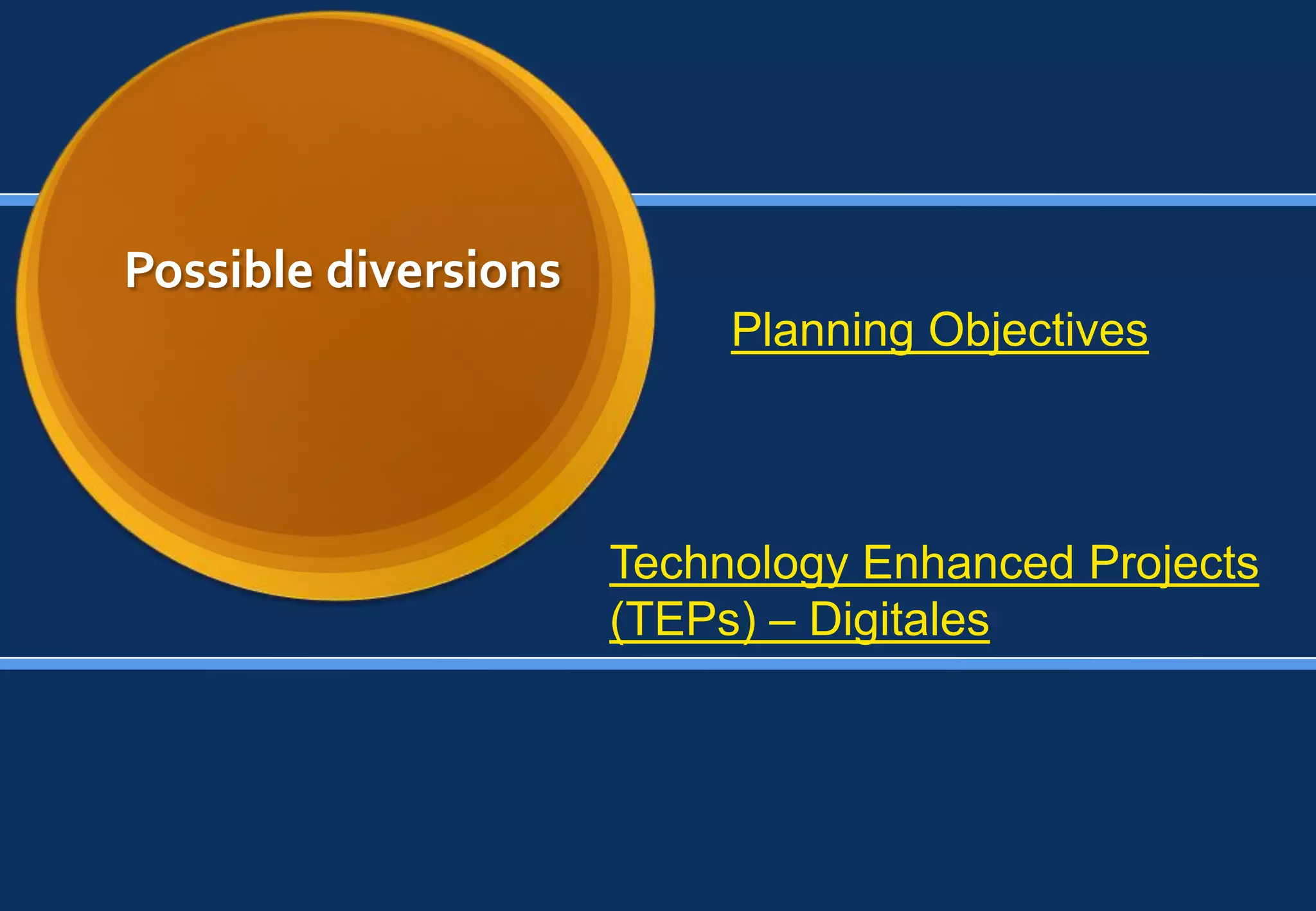 Possible diversions
                           Planning Objectives



                      Technology Enhanced Projects
                      (TEPs) – Digitales
 