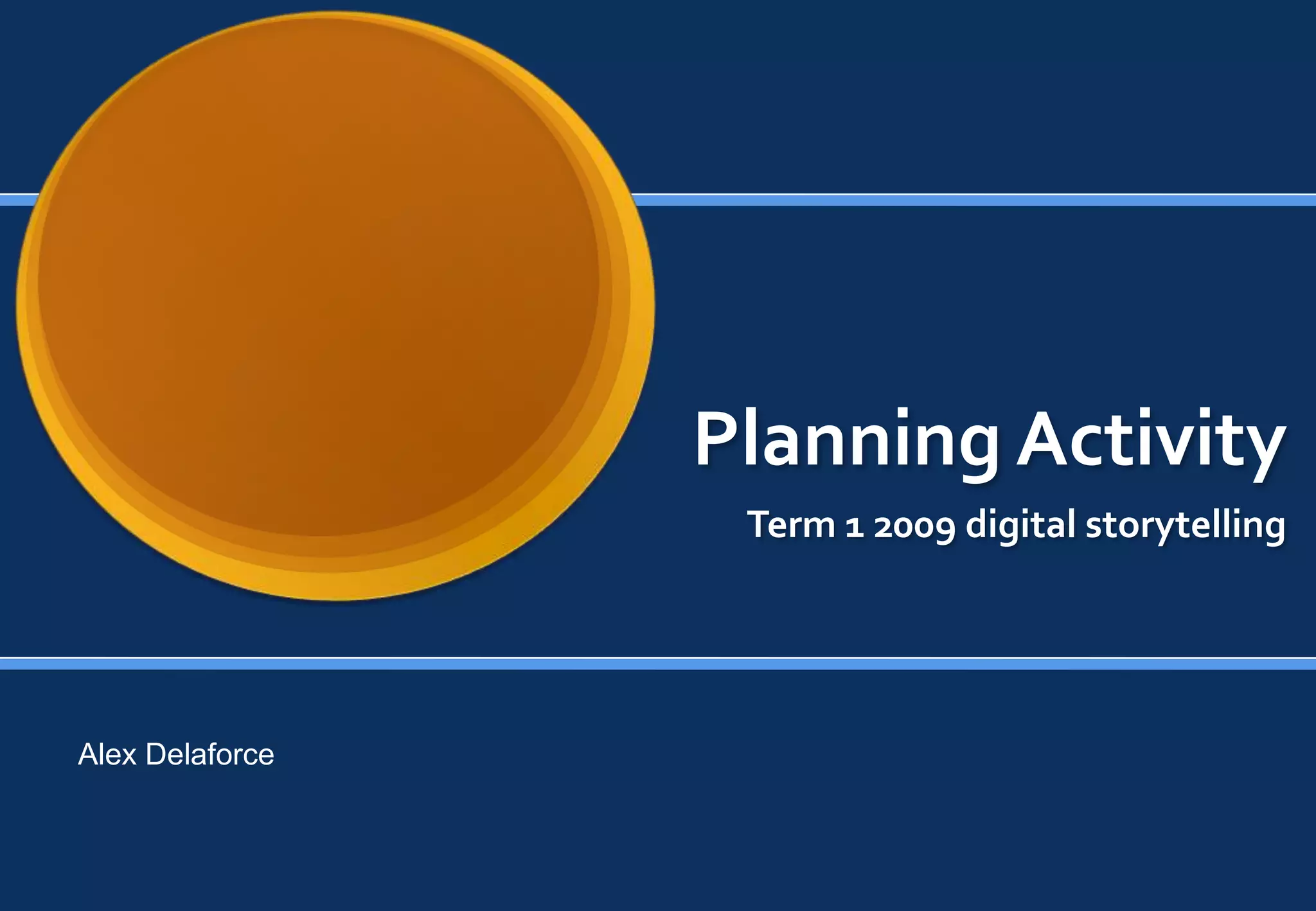 Planning Activity
                  Term 1 2009 digital storytelling




Alex Delaforce
 
