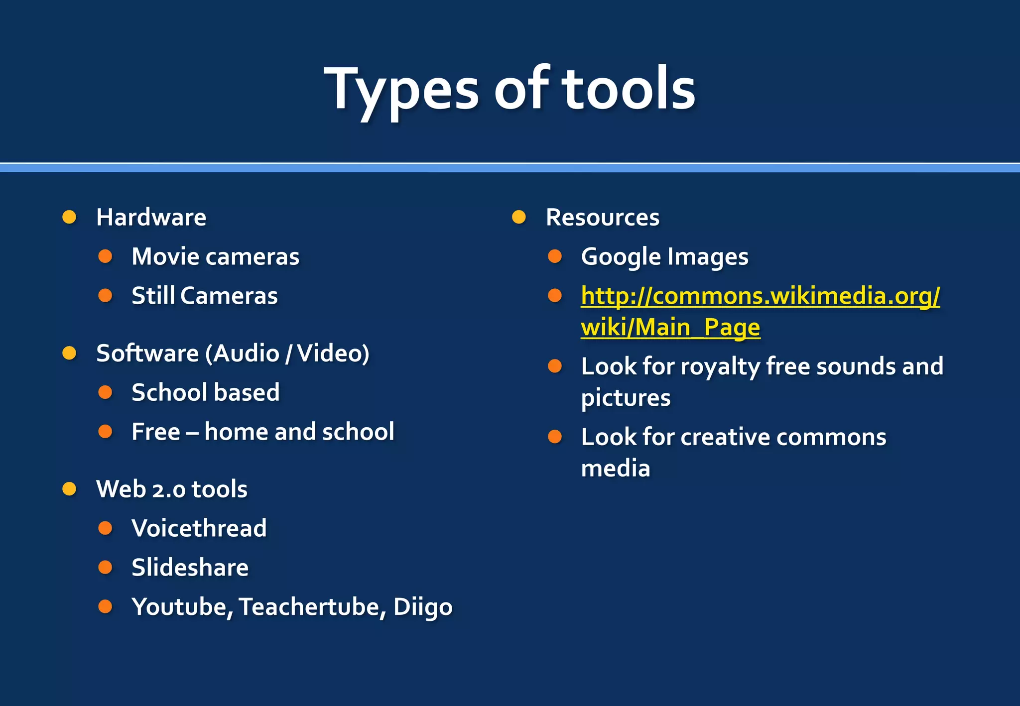 Types of tools
 Hardware                          Resources
    Movie cameras                    Google Images
    Still Cameras                    http://commons.wikimedia.org/
                                       wiki/Main_Page
 Software (Audio / Video)
                                      Look for royalty free sounds and
    School based                      pictures
    Free – home and school           Look for creative commons
                                       media
 Web 2.0 tools
    Voicethread
    Slideshare
    Youtube, Teachertube, Diigo
 