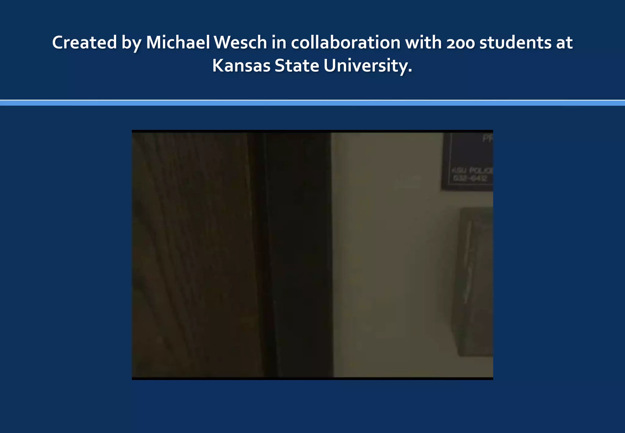 Created by Michael Wesch in collaboration with 200 students at
                   Kansas State University.
 
