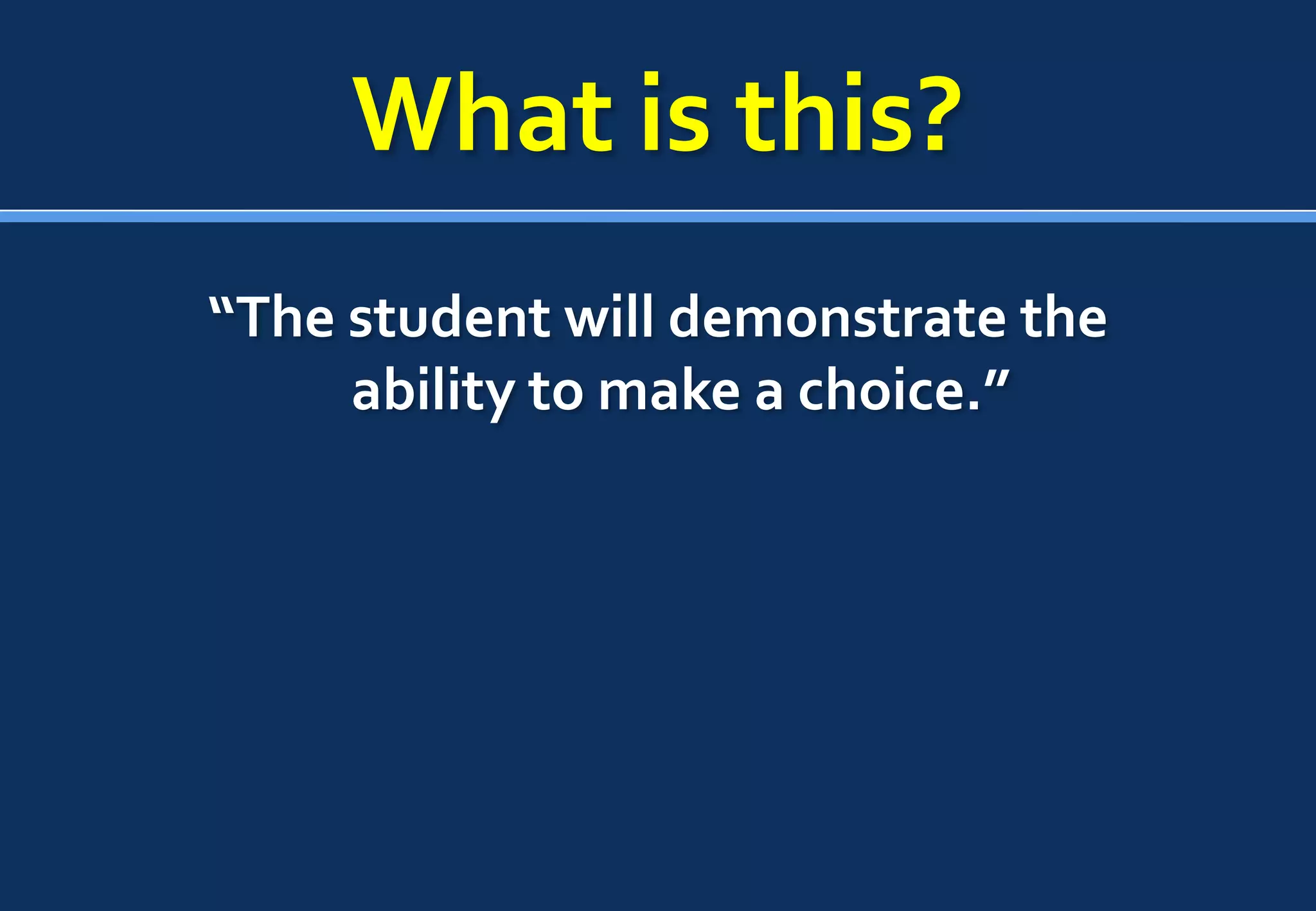 What is this?
“The student will demonstrate the
     ability to make a choice.”
 