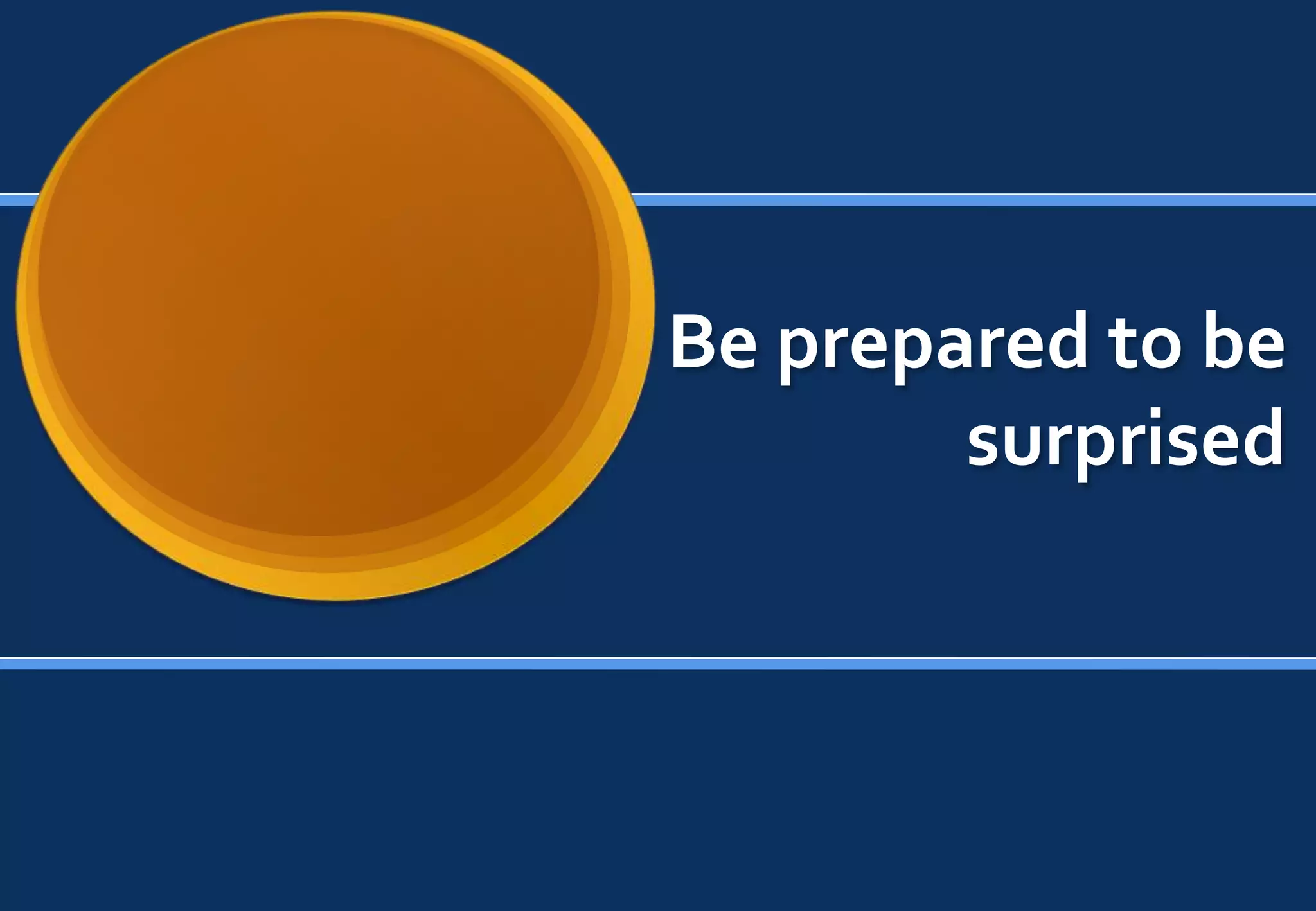 Be prepared to be
        surprised
 