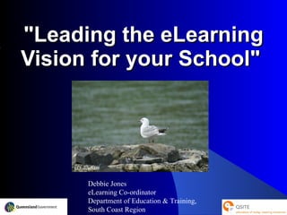 &quot;Leading the eLearning Vision for your School&quot;  Debbie Jones eLearning Co-ordinator Department of Education & Training,  South Coast Region D.Jones2009 