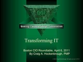 Transforming IT Boston CIO Roundtable, April 6, 2011 By Craig A. Hockenbrough, PMP 