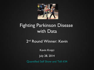 Fighting Parkinson Disease
with Data
2nd
Round Winner: Kevin
Kevin Krejci
July 28, 2014
Quantified Self Show and Tell #34
 