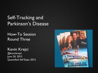 Self-Tracking and
Parkinson’s Disease
How-To Session
Round Three
Kevin Krejci
@kevinkrejci
June 20, 2015
Quantified Self Expo 2015
 