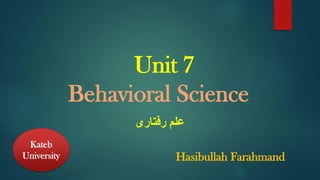 Unit 7
Behavioral Science
‫رفتاری‬ ‫علم‬
Kateb
University Hasibullah Farahmand
 