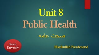 Unit 8
Public Health
‫عامه‬ ‫صحت‬
Kateb
University Hasibullah Farahmand
 