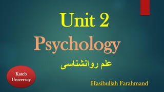 Unit 2
Psychology
‫روانشناسی‬ ‫علم‬
Kateb
University
Hasibullah Farahmand
 
