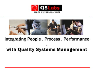 Integrating People . Process . Performance . with Quality Systems   Management 