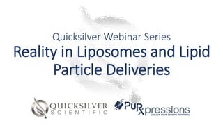 Quicksilver Webinar Series
Reality in Liposomes and Lipid
Particle Deliveries
 