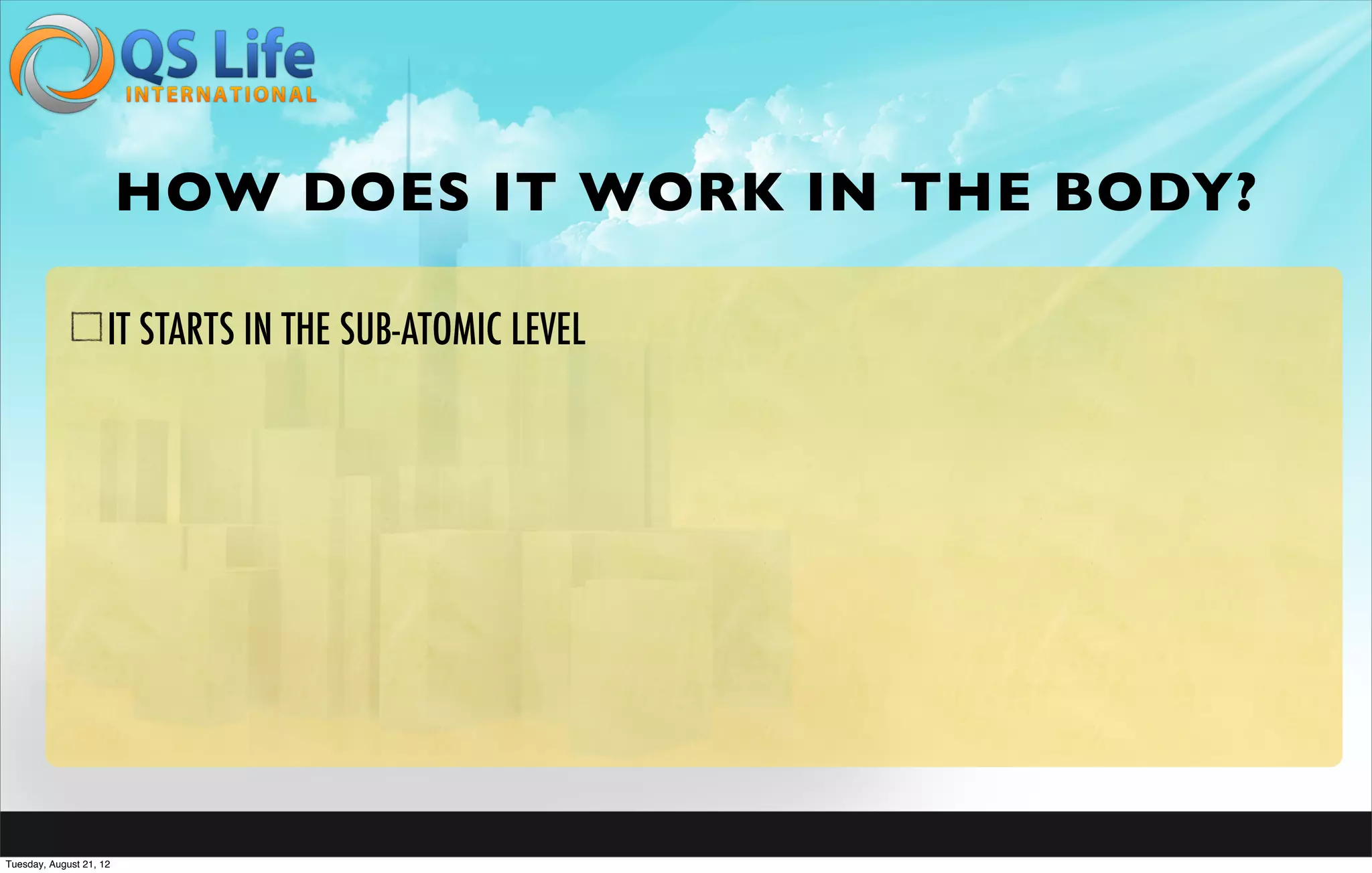 HOW DOES IT WORK IN THE BODY?

                     IT STARTS IN THE SUB-ATOMIC LEVEL




Tuesday, August 21, 12
 