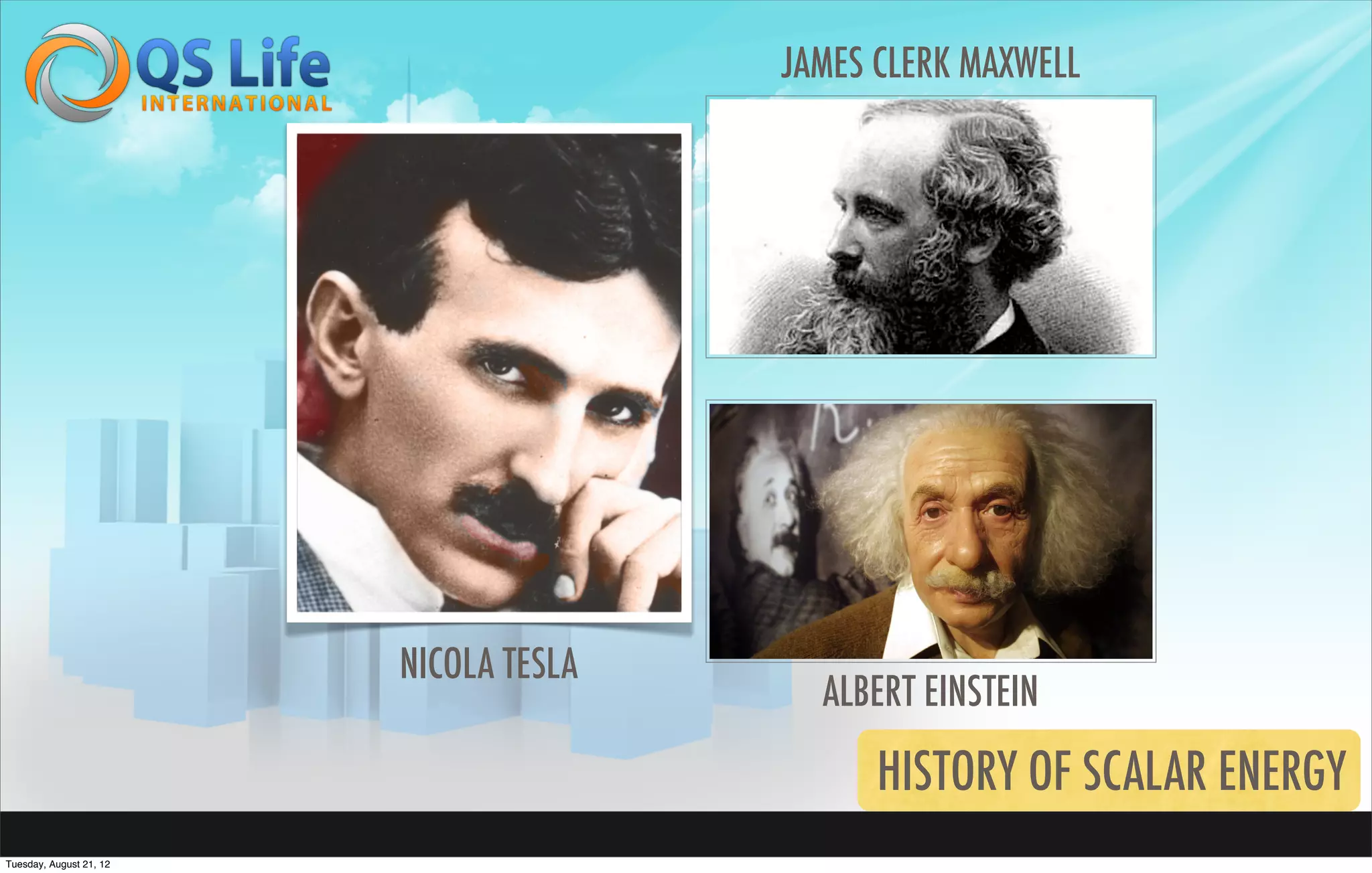 JAMES CLERK MAXWELL




                         NICOLA TESLA
                                          ALBERT EINSTEIN

                                              HISTORY OF SCALAR ENERGY
Tuesday, August 21, 12
 