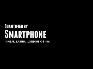 Quantified by
Smartphone
@neal_lathia, LONDON QS #16
 